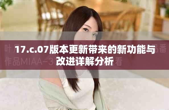 17.c.07版本更新帶來(lái)的新功能與改進(jìn)詳解分析