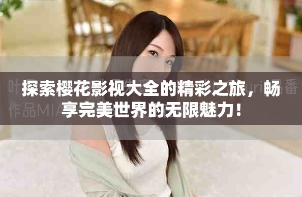 探索櫻花影視大全的精彩之旅，暢享完美世界的無(wú)限魅力！