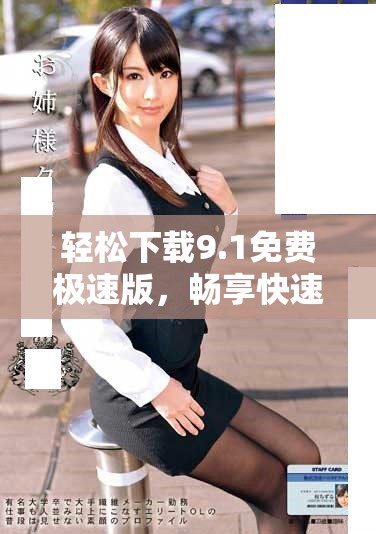 輕松下載9.1免費(fèi)極速版，暢享快速體驗(yàn)的全新版本