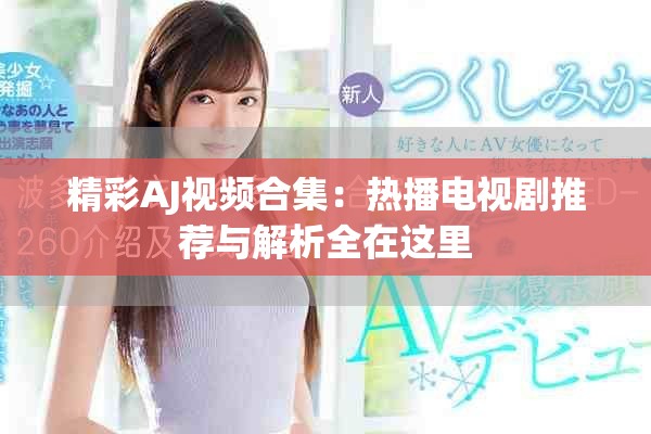 精彩AJ視頻合集：熱播電視劇推薦與解析全在這里