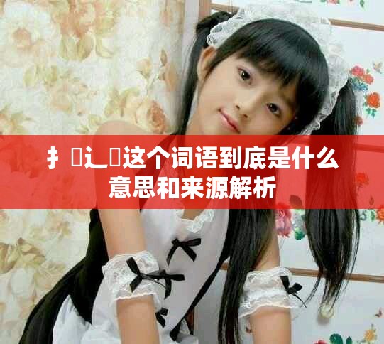 扌喿辶畐這個(gè)詞語(yǔ)到底是什么意思和來(lái)源解析