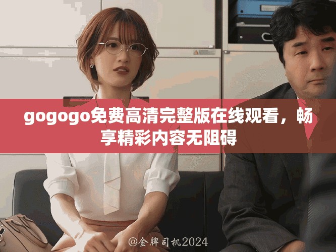 gogogo免費(fèi)高清完整版在線觀看，暢享精彩內(nèi)容無阻礙