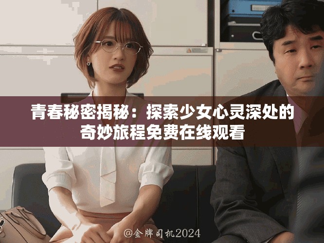 青春秘密揭秘：探索少女心靈深處的奇妙旅程免費在線觀看