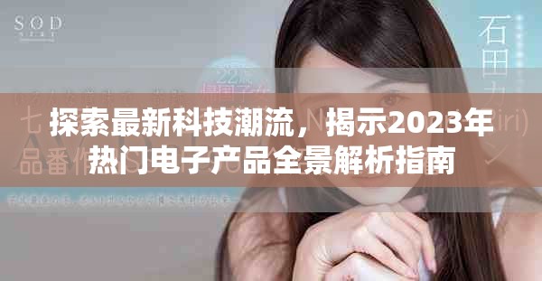 探索最新科技潮流，揭示2023年熱門(mén)電子產(chǎn)品全景解析指南