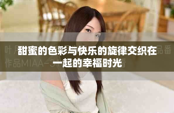 甜蜜的色彩與快樂(lè)的旋律交織在一起的幸福時(shí)光