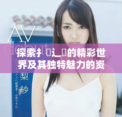 探索扌喿辶畐的精彩世界及其獨(dú)特魅力的資料分享平臺(tái)
