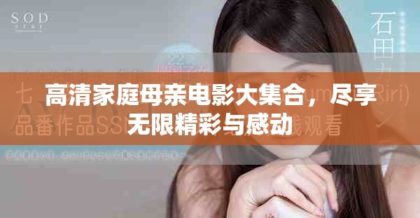 高清家庭母親電影大集合，盡享無限精彩與感動