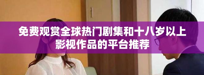 免費(fèi)觀賞全球熱門(mén)劇集和十八歲以上影視作品的平臺(tái)推薦