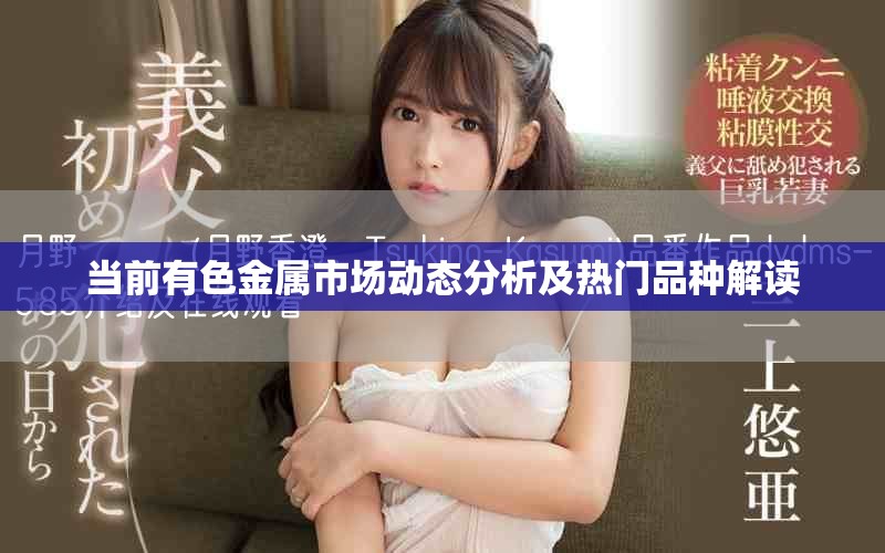 當(dāng)前有色金屬市場動態(tài)分析及熱門品種解讀