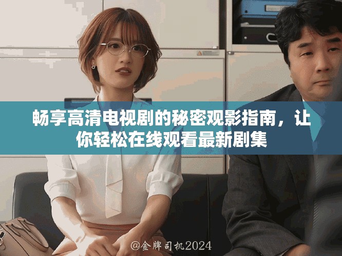 暢享高清電視劇的秘密觀影指南，讓你輕松在線觀看最新劇集
