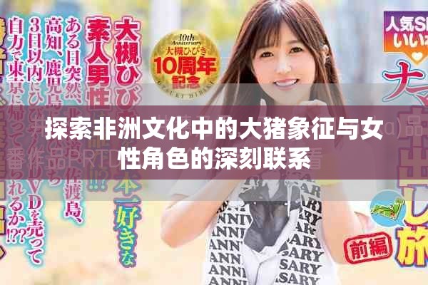 探索非洲文化中的大豬象征與女性角色的深刻聯(lián)系