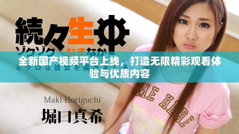 全新國(guó)產(chǎn)視頻平臺(tái)上線，打造無(wú)限精彩觀看體驗(yàn)與優(yōu)質(zhì)內(nèi)容