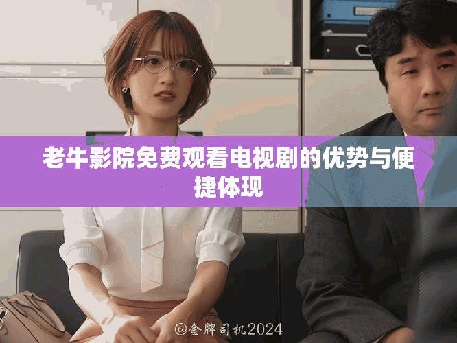 老牛影院免費(fèi)觀看電視劇的優(yōu)勢(shì)與便捷體現(xiàn)