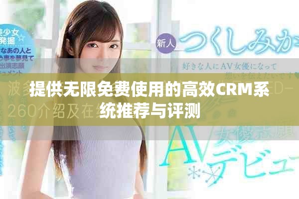提供無(wú)限免費(fèi)使用的高效CRM系統(tǒng)推薦與評(píng)測(cè)