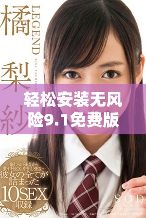 輕松安裝無風(fēng)險9.1免費版，讓你的使用體驗更加流暢順暢
