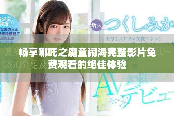 暢享哪吒之魔童鬧海完整影片免費觀看的絕佳體驗