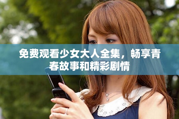 免費(fèi)觀看少女大人全集，暢享青春故事和精彩劇情