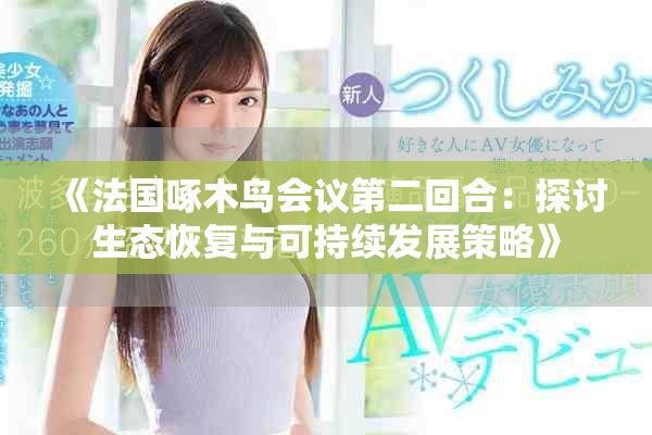 《法國啄木鳥會議第二回合：探討生態(tài)恢復(fù)與可持續(xù)發(fā)展策略》