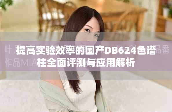 提高實(shí)驗(yàn)效率的國(guó)產(chǎn)DB624色譜柱全面評(píng)測(cè)與應(yīng)用解析