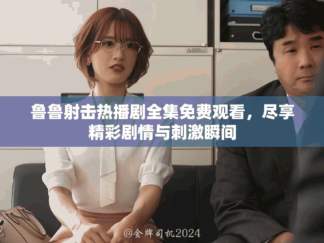 魯魯射擊熱播劇全集免費觀看，盡享精彩劇情與刺激瞬間