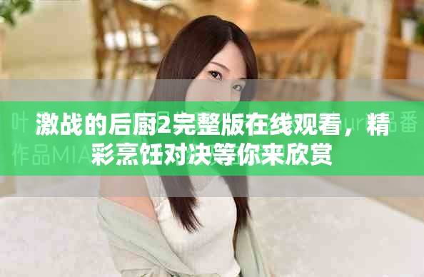 激戰(zhàn)的后廚2完整版在線觀看，精彩烹飪對(duì)決等你來欣賞