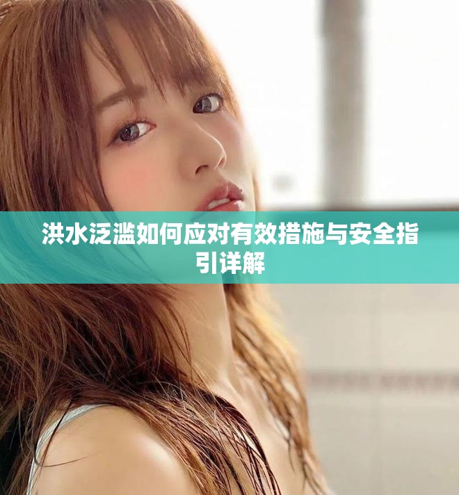 洪水泛濫如何應(yīng)對有效措施與安全指引詳解