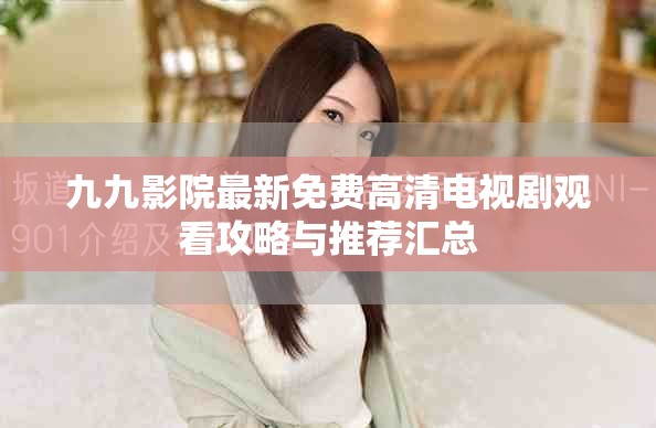 九九影院最新免費高清電視劇觀看攻略與推薦匯總