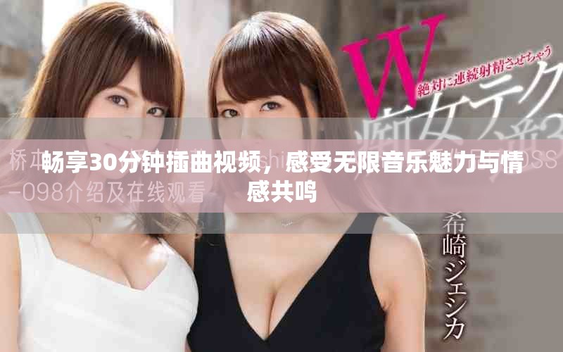 暢享30分鐘插曲視頻，感受無限音樂魅力與情感共鳴
