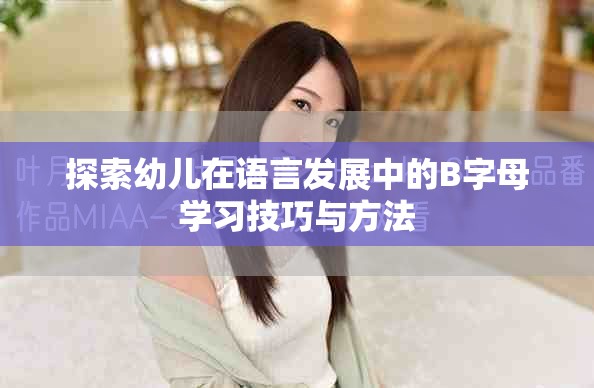 探索幼兒在語言發(fā)展中的B字母學(xué)習(xí)技巧與方法