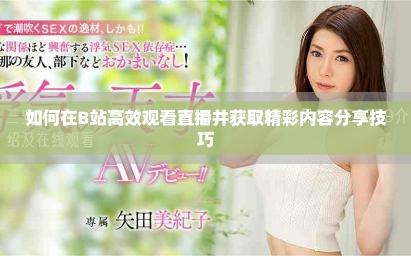 如何在B站高效觀看直播并獲取精彩內(nèi)容分享技巧