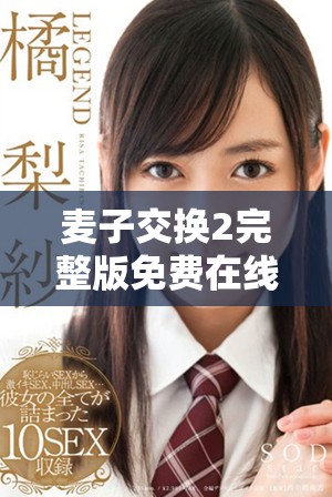 麥子交換2完整版免費(fèi)在線欣賞，暢享精彩劇情和精彩表演