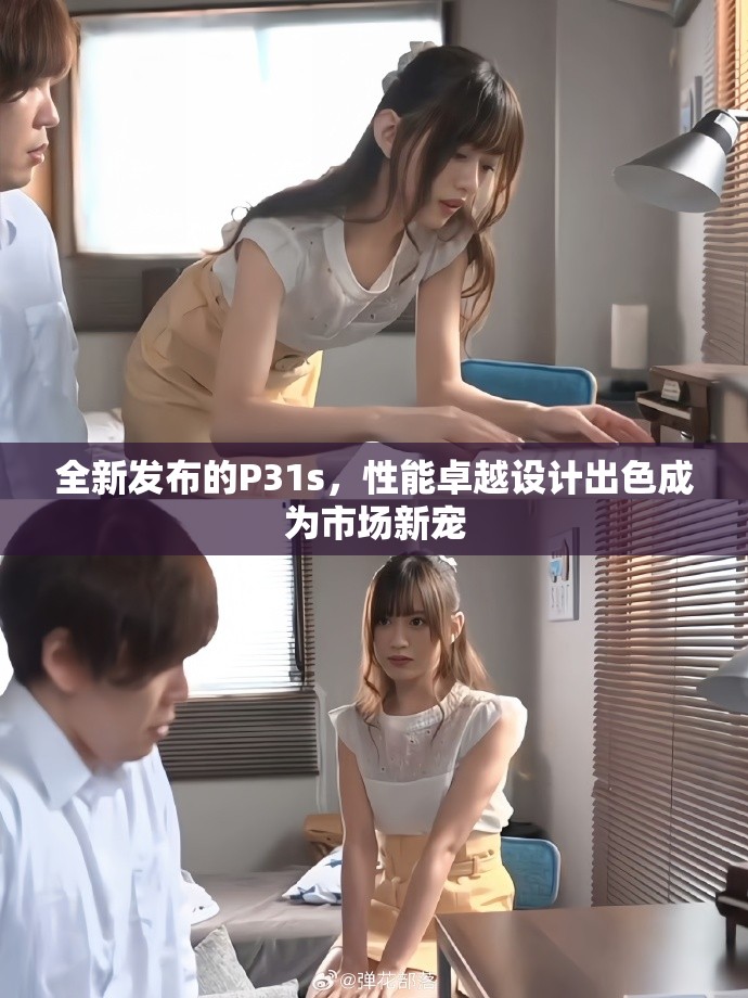 全新發(fā)布的P31s，性能卓越設(shè)計(jì)出色成為市場新寵