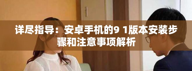 詳盡指導(dǎo)：安卓手機(jī)的9 1版本安裝步驟和注意事項(xiàng)解析