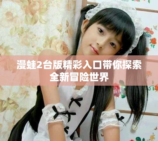 漫蛙2臺版精彩入口帶你探索全新冒險世界