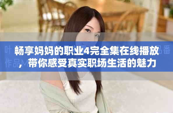 暢享媽媽的職業(yè)4完全集在線播放，帶你感受真實(shí)職場(chǎng)生活的魅力