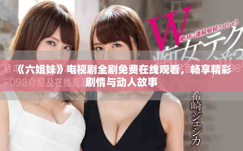 《六姐妹》電視劇全劇免費(fèi)在線觀看，暢享精彩劇情與動(dòng)人故事