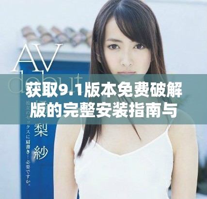 獲取9.1版本免費(fèi)破解版的完整安裝指南與下載鏈接