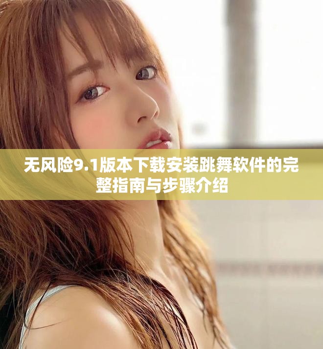 無風(fēng)險9.1版本下載安裝跳舞軟件的完整指南與步驟介紹