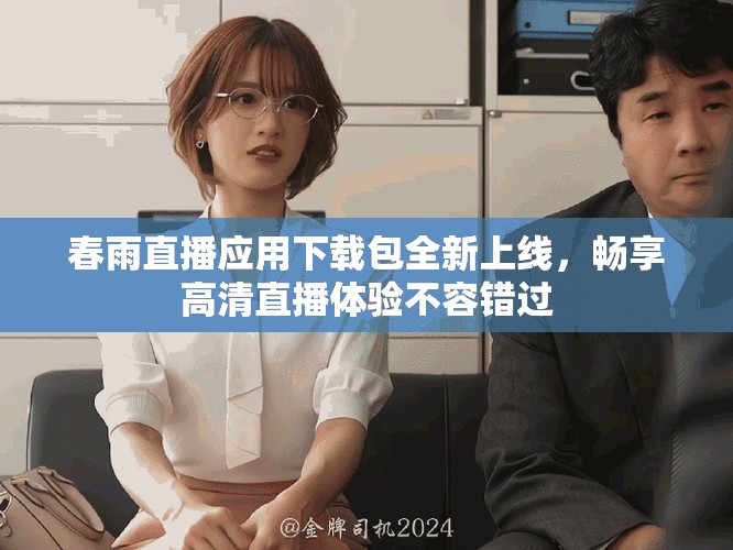 春雨直播應(yīng)用下載包全新上線，暢享高清直播體驗(yàn)不容錯(cuò)過