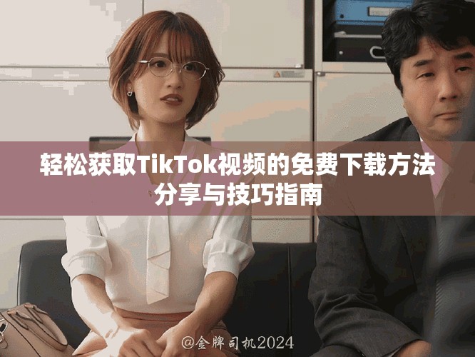 輕松獲取TikTok視頻的免費(fèi)下載方法分享與技巧指南
