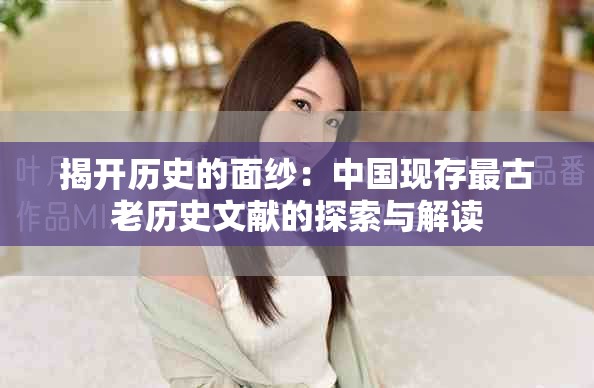 揭開歷史的面紗：中國(guó)現(xiàn)存最古老歷史文獻(xiàn)的探索與解讀