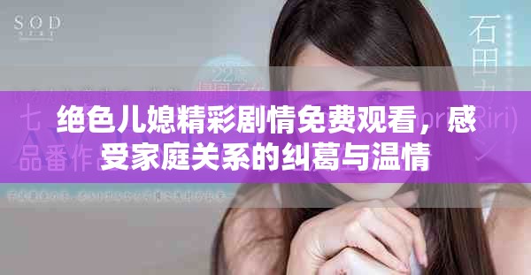絕色兒媳精彩劇情免費觀看，感受家庭關(guān)系的糾葛與溫情
