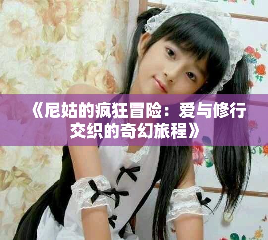 《尼姑的瘋狂冒險(xiǎn)：愛與修行交織的奇幻旅程》