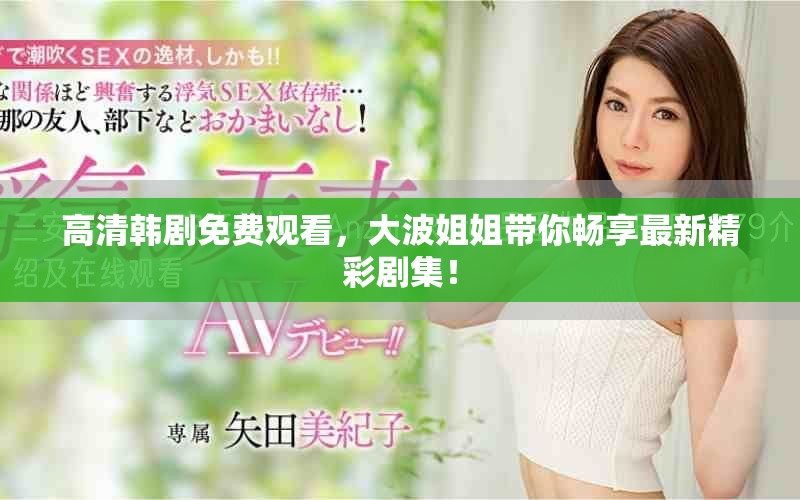 高清韓劇免費觀看，大波姐姐帶你暢享最新精彩劇集！