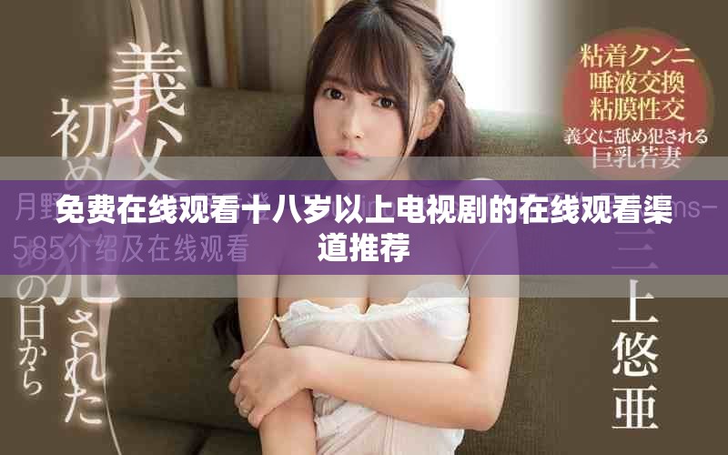 免費在線觀看十八歲以上電視劇的在線觀看渠道推薦