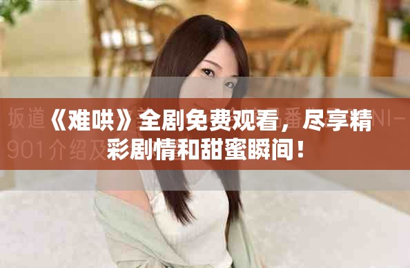 《難哄》全劇免費(fèi)觀看，盡享精彩劇情和甜蜜瞬間！