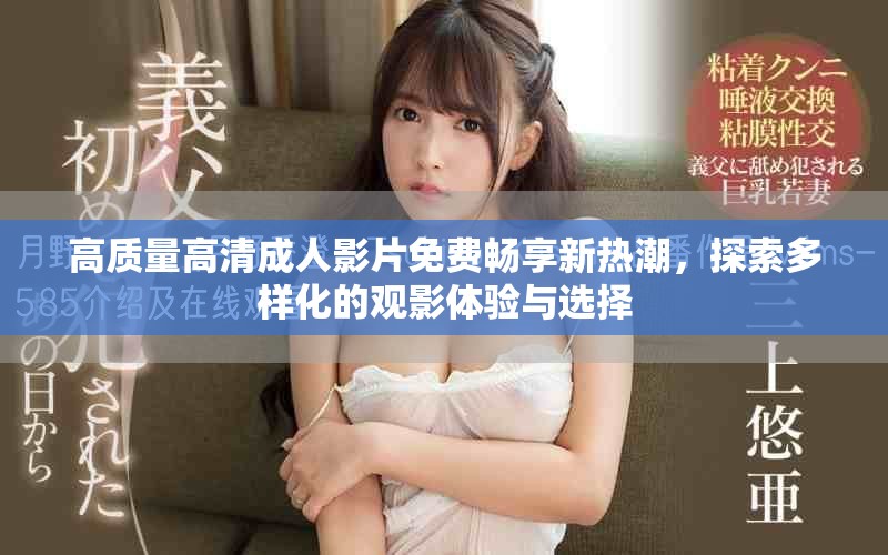 高質(zhì)量高清成人影片免費(fèi)暢享新熱潮，探索多樣化的觀影體驗(yàn)與選擇