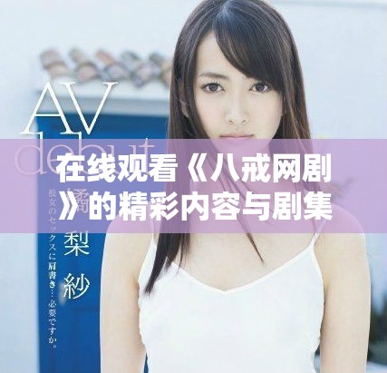 在線觀看《八戒網(wǎng)劇》的精彩內(nèi)容與劇集分析