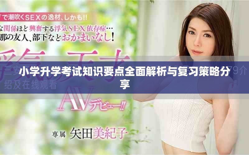 小學(xué)升學(xué)考試知識要點全面解析與復(fù)習(xí)策略分享