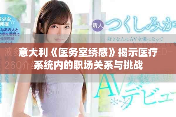 意大利《醫(yī)務(wù)室繡感》揭示醫(yī)療系統(tǒng)內(nèi)的職場關(guān)系與挑戰(zhàn)